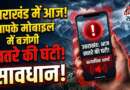 उत्तराखंड : आज आपके मोबाइल पर बजेगी खतरे की घंटी! जानें क्या है पूरा मामला