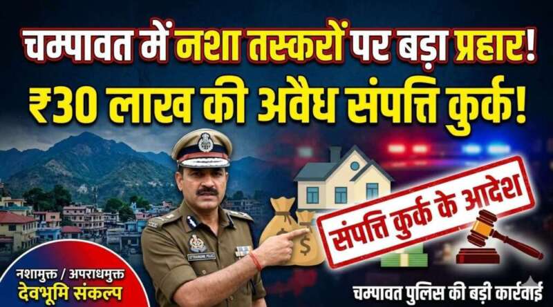 चम्पावत में नशा तस्करों पर बड़ा प्रहार: ₹30 लाख की अवैध संपत्ति कुर्क करने के आदेश जारी
