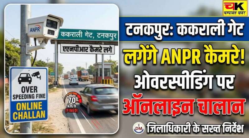 टनकपुर में ककराली गेट पर लगेंगे एएनपीआर कैमरे, ओवरस्पीडिंग वाहनों के होंगे ऑनलाइन चालान
