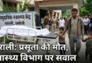 प्रसव पीड़ा में तड़पती प्रसूता को पांच घंटे बाद किया रेफर, रास्ते में मौत, परिजनों में भारी आक्रोश
