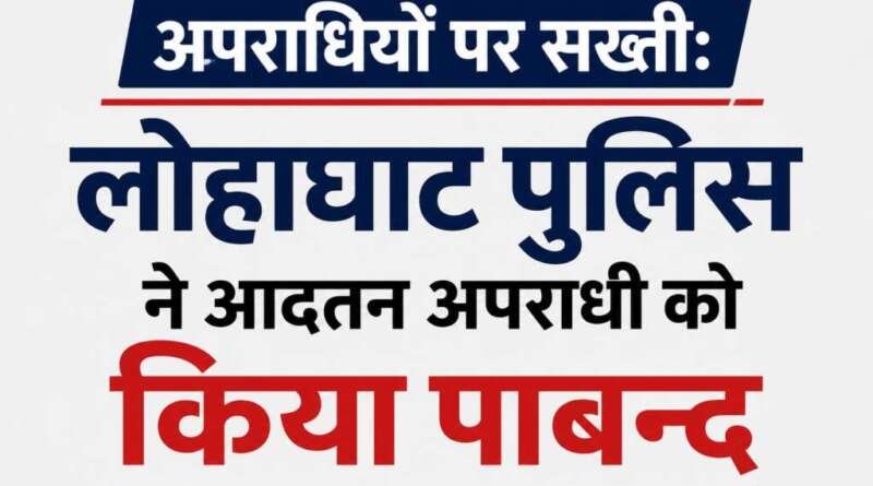 लोहाघाट पुलिस का एक्शन, आदतन अपराधी को किया पाबंद