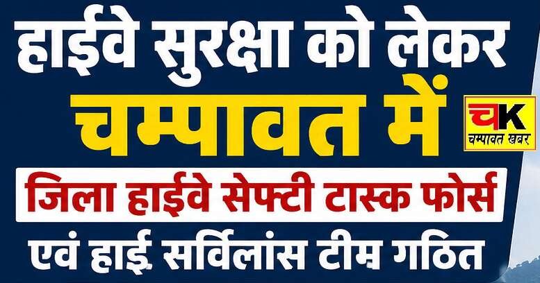 हाईवे सुरक्षा को लेकर चम्पावत में जिला हाईवे सेफ्टी टास्क फोर्स एवं हाई सर्विलांस टीम गठित