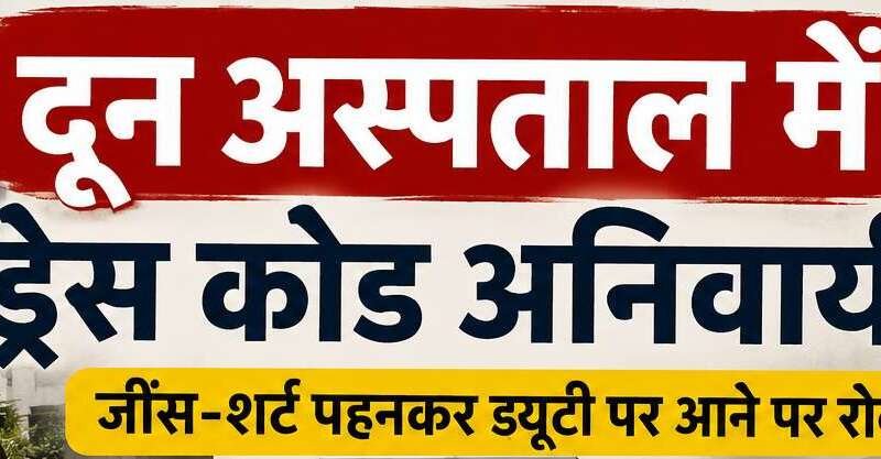 दून अस्पताल में डॉक्टरों और कर्मचारियों के लिए जींस-शर्ट पर रोक, फॉर्मल ड्रेस और आईकार्ड अनिवार्य