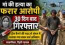 मां की हत्या का आरोपी 30 दिन बाद गिरफ्तार, ड्रोन से जंगल में चला सर्च ऑपरेशन