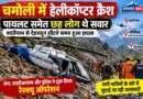 चमोली में हेलीकॉप्टर क्रैश, पायलट समेत छह लोग थे सवार; बदरीनाथ से देहरादून लौटते समय हुआ हादसा